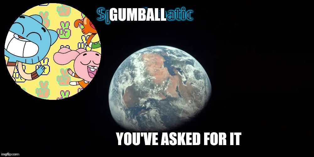 SpaceFanatic's announcement template | GUMBALL; YOU'VE ASKED FOR IT | image tagged in spacefanatic's announcement template | made w/ Imgflip meme maker