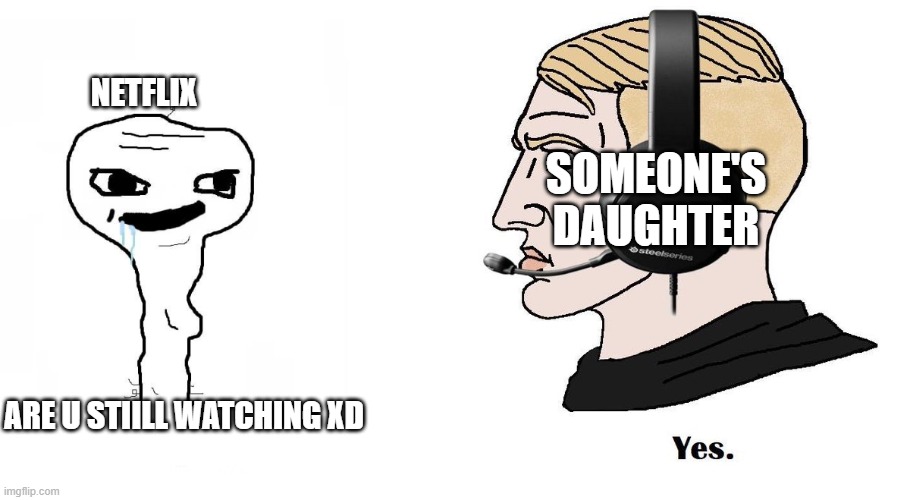 brainlet vs Chad | NETFLIX; SOMEONE'S DAUGHTER; ARE U STIILL WATCHING XD | image tagged in brainlet vs chad | made w/ Imgflip meme maker