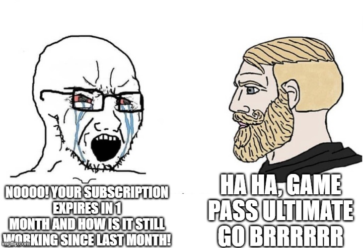Soyboy Vs Yes Chad | HA HA, GAME PASS ULTIMATE GO BRRRRRR; NOOOO! YOUR SUBSCRIPTION EXPIRES IN 1 MONTH AND HOW IS IT STILL WORKING SINCE LAST MONTH! | image tagged in soyboy vs yes chad | made w/ Imgflip meme maker