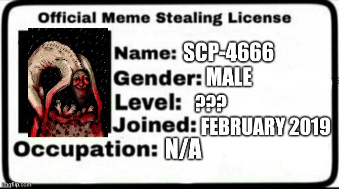 Done | SCP-4666; MALE; ??? FEBRUARY 2019; N/A | image tagged in meme stealing license | made w/ Imgflip meme maker