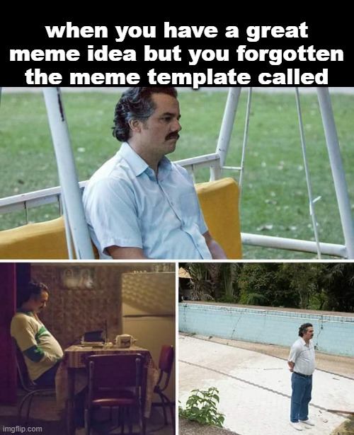 Sad Pablo Escobar Meme | when you have a great meme idea but you forgotten the meme template called | image tagged in memes,sad pablo escobar | made w/ Imgflip meme maker