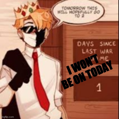 Hopefully- | I WON'T BE ON TODAY | image tagged in hopefully- | made w/ Imgflip meme maker