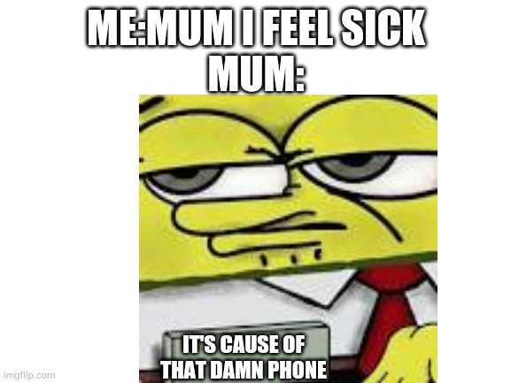 Haha funny shit | ME:MUM I FEEL SICK
MUM:; IT'S CAUSE OF THAT DAMN PHONE | image tagged in yourlocalgay,funny | made w/ Imgflip meme maker