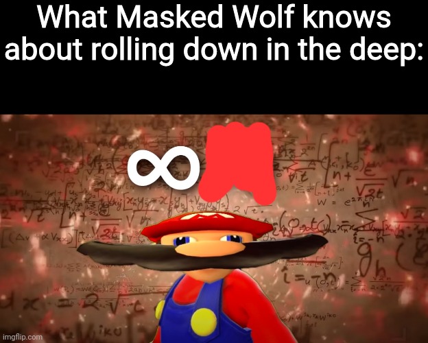 Infinite IQ Mario | What Masked Wolf knows about rolling down in the deep: | image tagged in infinite iq mario | made w/ Imgflip meme maker