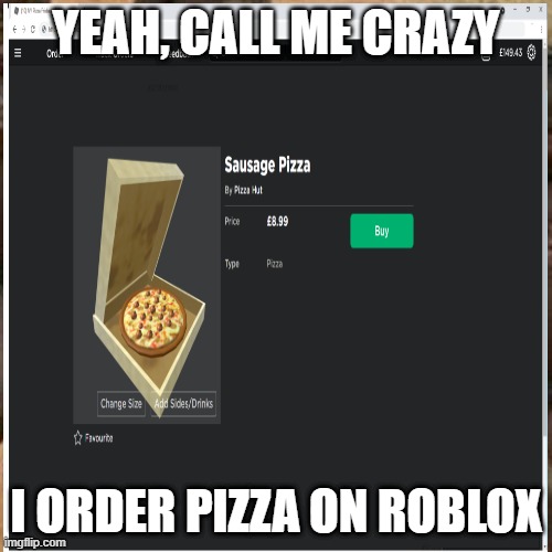 Yeah, call me crazy. I order pizza on Roblox. | YEAH, CALL ME CRAZY; I ORDER PIZZA ON ROBLOX | image tagged in roblox meme | made w/ Imgflip meme maker