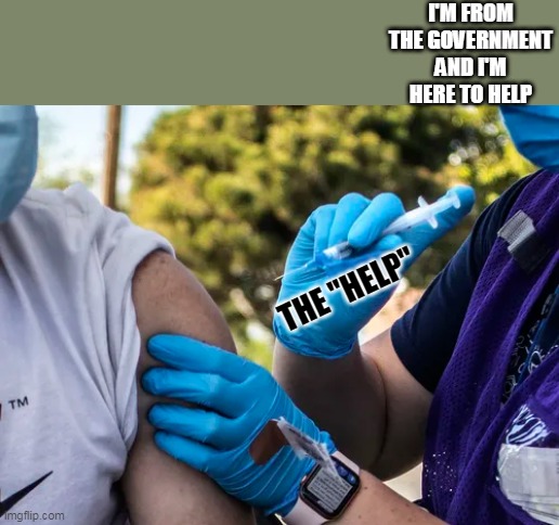 Vaccine obey | I'M FROM THE GOVERNMENT AND I'M HERE TO HELP; THE "HELP" | image tagged in vaccine forced,obey,covid,government | made w/ Imgflip meme maker