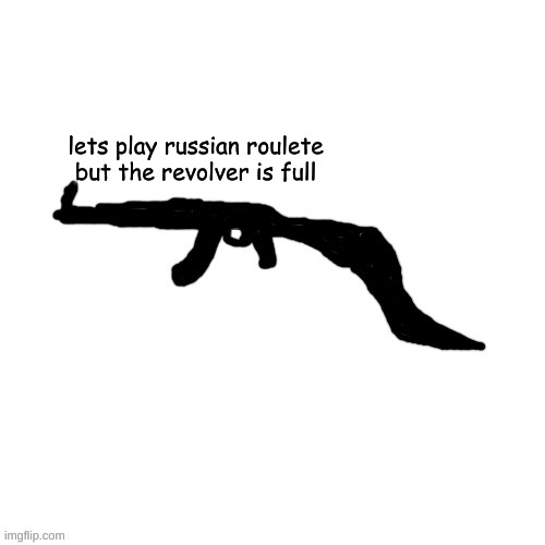 Void Slug Crls but gun | lets play russian roulete but the revolver is full | image tagged in void slug crls but gun | made w/ Imgflip meme maker