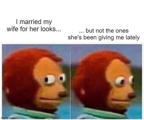 I Married My Wife for her Looks... | I married my wife for her looks... ... but not the ones she's been giving me lately | image tagged in monkey puppet,funny,angry wife | made w/ Imgflip meme maker
