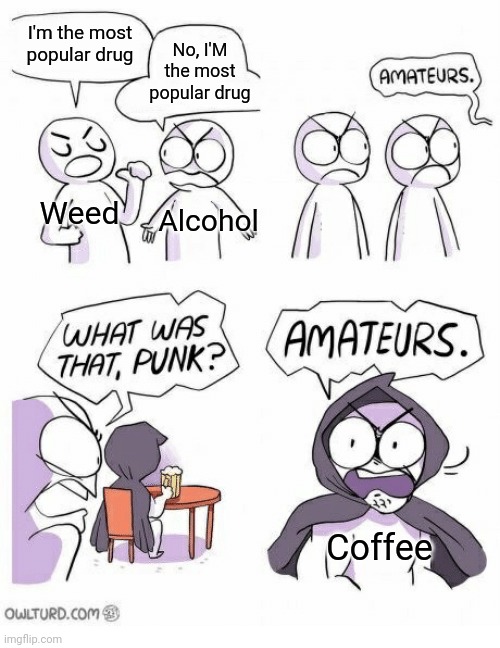 Drug of choice | I'm the most popular drug; No, I'M the most popular drug; Weed; Alcohol; Coffee | image tagged in amateurs | made w/ Imgflip meme maker