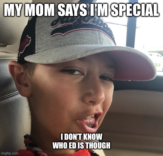 You’re Special Ed | MY MOM SAYS I’M SPECIAL; I DON’T KNOW WHO ED IS THOUGH | image tagged in meme | made w/ Imgflip meme maker