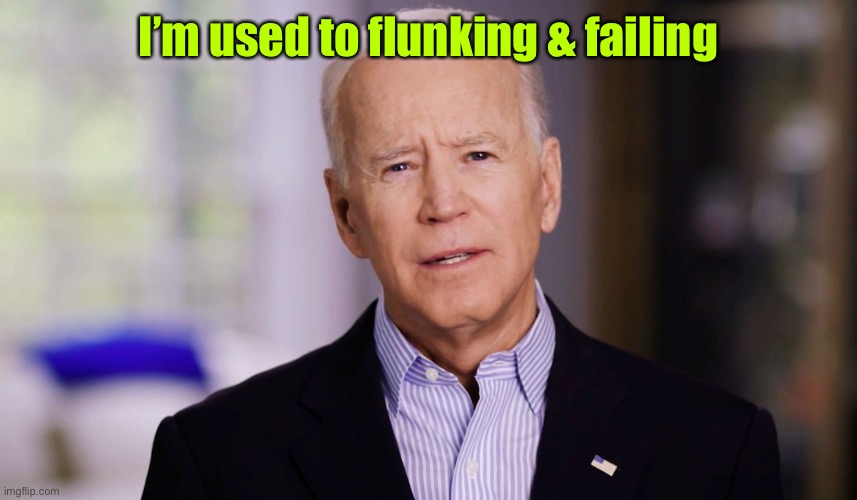 Joe Biden 2020 | I’m used to flunking & failing | image tagged in joe biden 2020 | made w/ Imgflip meme maker