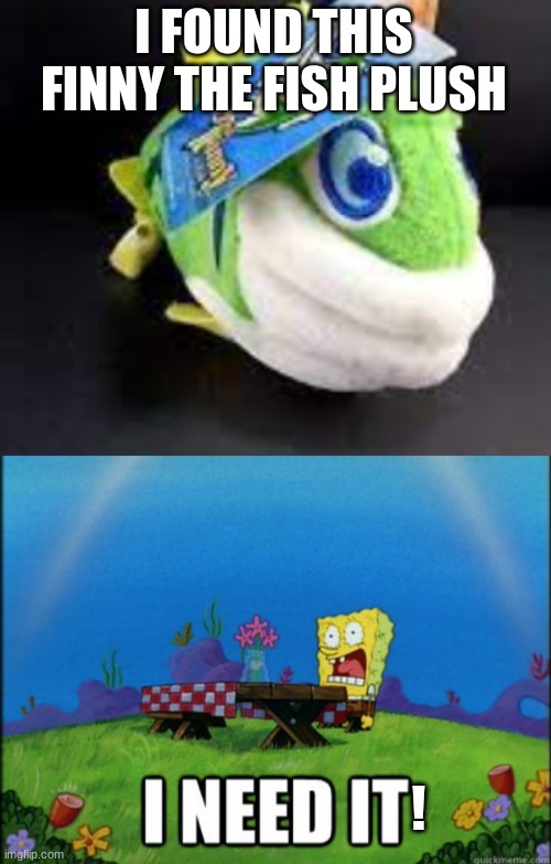 Invest this. The only thing I have for finny is the game. OK where is the guide book thing at? | I FOUND THIS FINNY THE FISH PLUSH; ! | image tagged in spongebob i need it | made w/ Imgflip meme maker