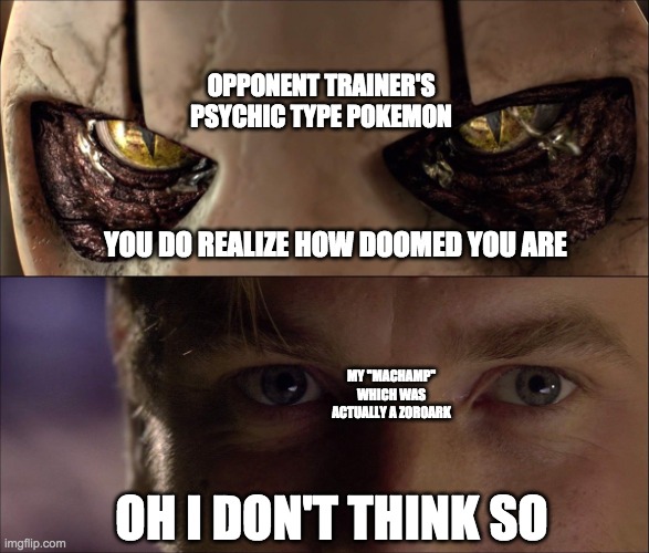 Oh I Don't Think So | OPPONENT TRAINER'S PSYCHIC TYPE POKEMON; YOU DO REALIZE HOW DOOMED YOU ARE; MY "MACHAMP" WHICH WAS ACTUALLY A ZOROARK; OH I DON'T THINK SO | image tagged in oh i don't think so | made w/ Imgflip meme maker