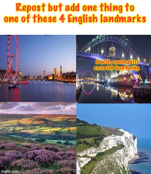 Repost but add one thing to one of these 4 English landmarks; A yeth, e noice setrl ecros teh Teyn Beridg. | made w/ Imgflip meme maker