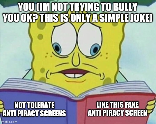 cross eyed spongebob | YOU (IM NOT TRYING TO BULLY YOU OK? THIS IS ONLY A SIMPLE JOKE) NOT TOLERATE ANTI PIRACY SCREENS LIKE THIS FAKE ANTI PIRACY SCREEN | image tagged in cross eyed spongebob | made w/ Imgflip meme maker