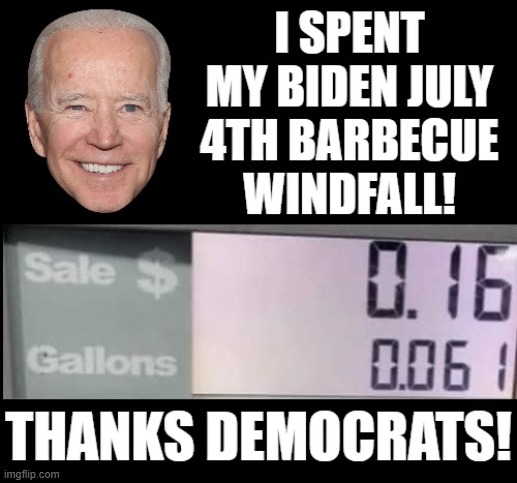 I spent my Biden July 4th barbecue windfall! | image tagged in stupid liberals,morons,idiots,democrats,biden | made w/ Imgflip meme maker