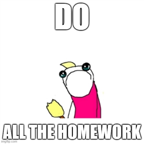 Homework is torture! |  DO; ALL THE HOMEWORK | image tagged in memes,sad x all the y,homework,school,x all the y,funny | made w/ Imgflip meme maker
