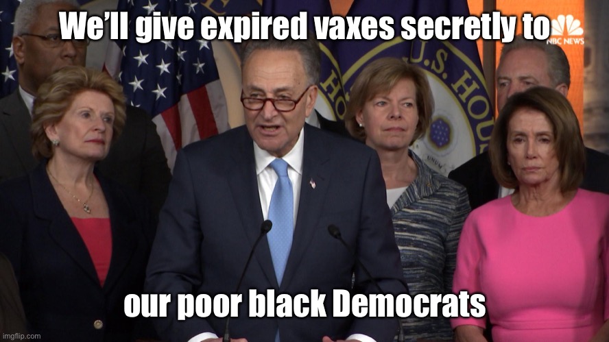 Democrat congressmen | We’ll give expired vaxes secretly to our poor black Democrats | image tagged in democrat congressmen | made w/ Imgflip meme maker