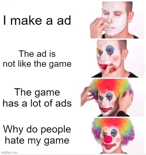 Clown Applying Makeup Meme | I make a ad; The ad is not like the game; The game has a lot of ads; Why do people hate my game | image tagged in memes,clown applying makeup,funny,meme,funny memes,funny meme | made w/ Imgflip meme maker