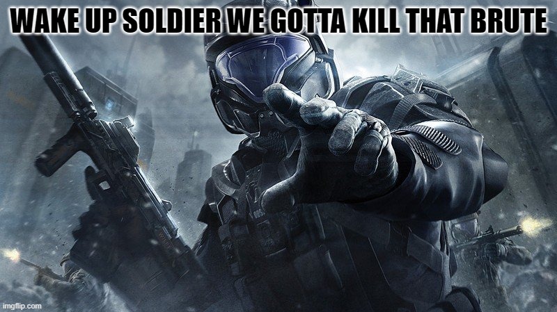 ODST | WAKE UP SOLDIER WE GOTTA KILL THAT BRUTE | image tagged in odst | made w/ Imgflip meme maker