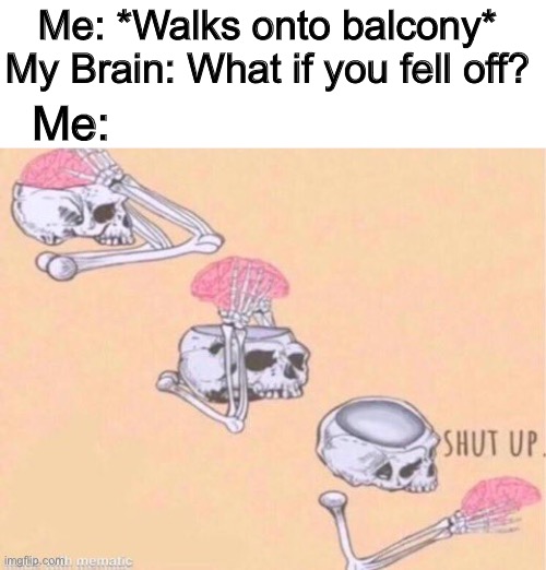 True | Me: *Walks onto balcony*
My Brain: What if you fell off? Me: | image tagged in shut up brain | made w/ Imgflip meme maker