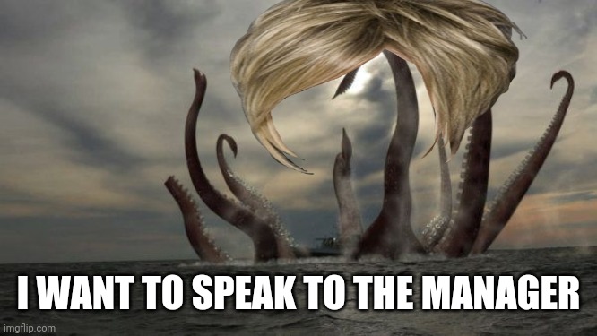 kraken | I WANT TO SPEAK TO THE MANAGER | image tagged in kraken | made w/ Imgflip meme maker