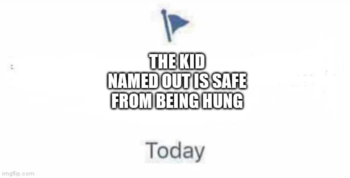 Marked Safe From | THE KID NAMED OUT IS SAFE FROM BEING HUNG | image tagged in marked safe from | made w/ Imgflip meme maker