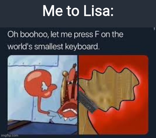 let me press f on the worlds smallest keyboard | Me to Lisa: | image tagged in let me press f on the worlds smallest keyboard | made w/ Imgflip meme maker