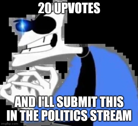 Doofinsans | 20 UPVOTES; AND I'LL SUBMIT THIS IN THE POLITICS STREAM | image tagged in doofinsans | made w/ Imgflip meme maker