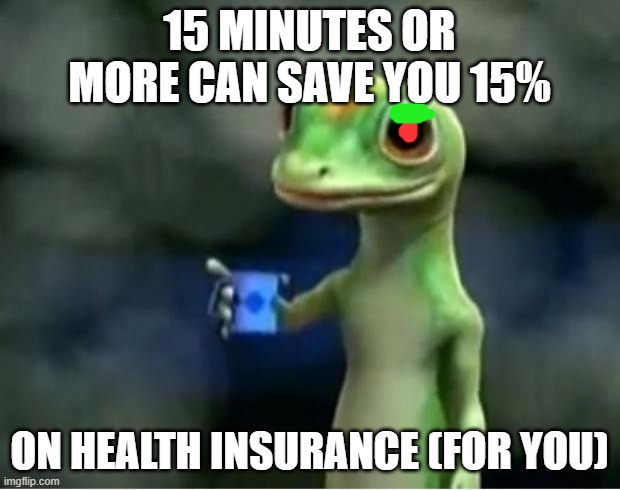 uh oh | 15 MINUTES OR MORE CAN SAVE YOU 15%; ON HEALTH INSURANCE (FOR YOU) | image tagged in geico gecko | made w/ Imgflip meme maker