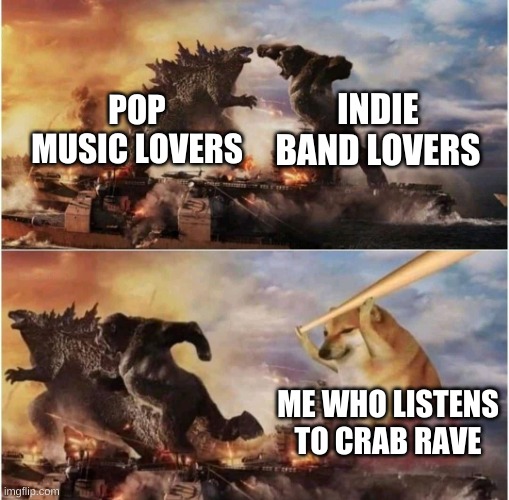 its such a good beat | INDIE BAND LOVERS; POP MUSIC LOVERS; ME WHO LISTENS TO CRAB RAVE | image tagged in kong godzilla doge | made w/ Imgflip meme maker