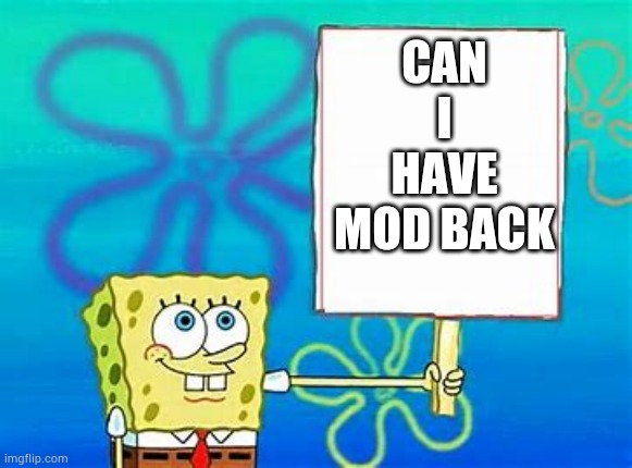 Spongebob Sign | CAN I HAVE MOD BACK | image tagged in spongebob sign | made w/ Imgflip meme maker