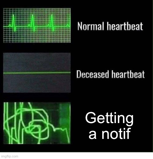normal heartbeat deceased heartbeat | Getting a notif | image tagged in normal heartbeat deceased heartbeat | made w/ Imgflip meme maker