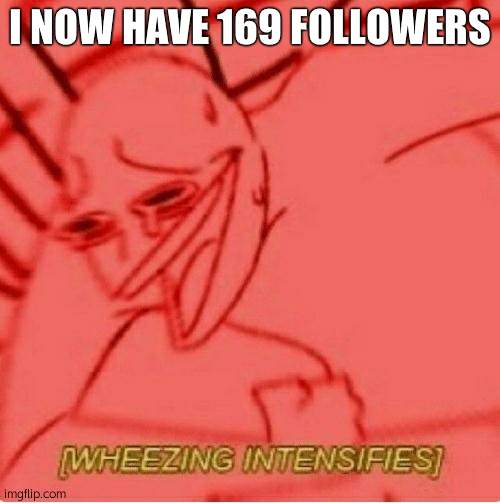 Wheeze | I NOW HAVE 169 FOLLOWERS | image tagged in wheeze | made w/ Imgflip meme maker