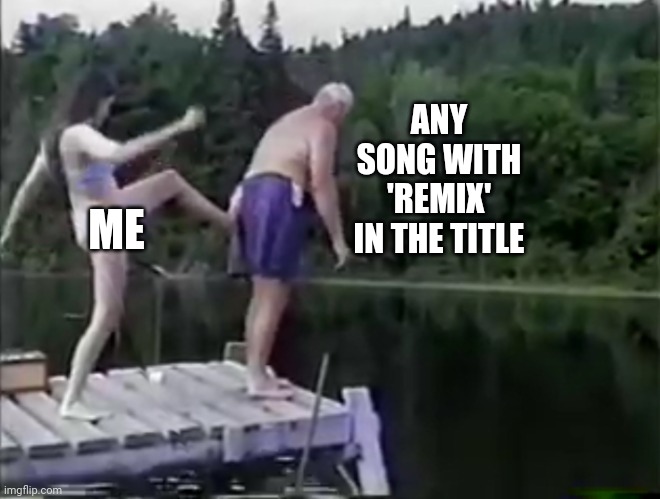 Prove me wrong | ANY SONG WITH 'REMIX' IN THE TITLE; ME | image tagged in kick it out | made w/ Imgflip meme maker