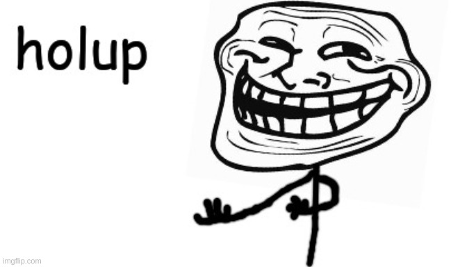 Troll Face holup | image tagged in troll face holup | made w/ Imgflip meme maker