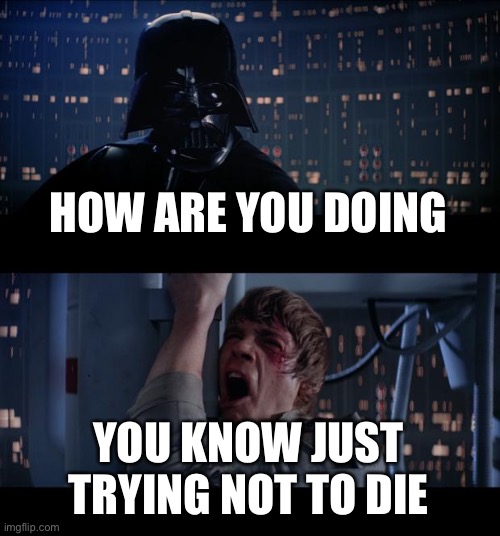 How are you Doing | HOW ARE YOU DOING; YOU KNOW JUST TRYING NOT TO DIE | image tagged in memes,star wars no | made w/ Imgflip meme maker