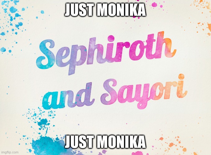 Just Monika | JUST MONIKA; JUST MONIKA | image tagged in sayori and sephiroth,just monika | made w/ Imgflip meme maker