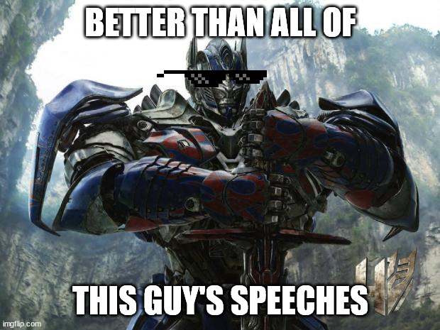 BETTER THAN ALL OF THIS GUY'S SPEECHES | image tagged in transformers | made w/ Imgflip meme maker