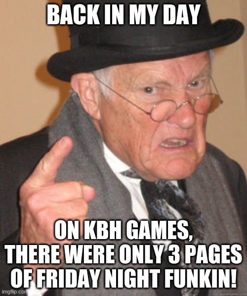 Now there's 5! How many mods are there!? | BACK IN MY DAY; ON KBH GAMES, THERE WERE ONLY 3 PAGES OF FRIDAY NIGHT FUNKIN! | image tagged in memes,back in my day,friday night funkin | made w/ Imgflip meme maker