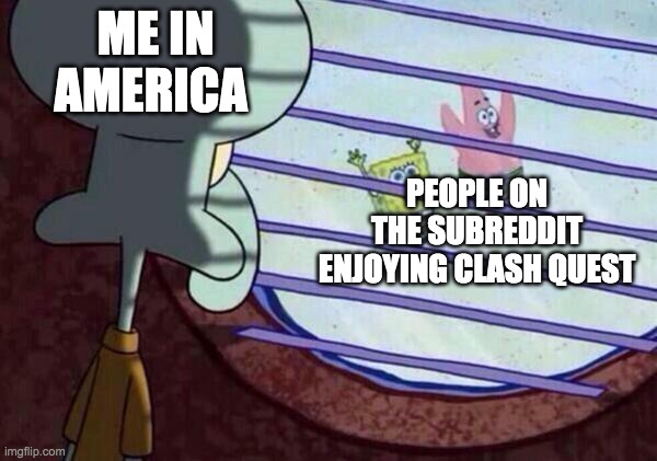Squidward Looking Out Window | ME IN AMERICA; PEOPLE ON THE SUBREDDIT ENJOYING CLASH QUEST | image tagged in squidward looking out window | made w/ Imgflip meme maker