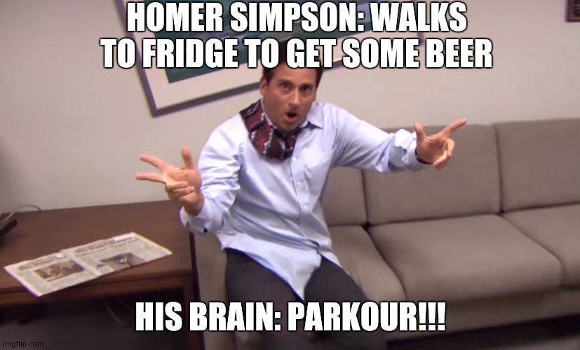The office parkour | HOMER SIMPSON: WALKS TO FRIDGE TO GET SOME BEER; HIS BRAIN: PARKOUR!!! | image tagged in the office parkour | made w/ Imgflip meme maker