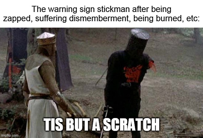 Tis but a scratch | The warning sign stickman after being zapped, suffering dismemberment, being burned, etc:; TIS BUT A SCRATCH | image tagged in tis but a scratch | made w/ Imgflip meme maker