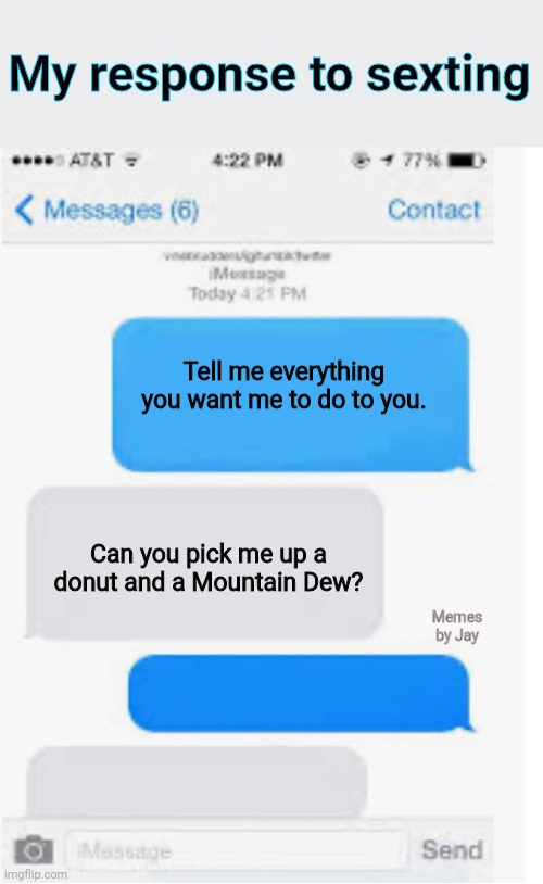 Lol | My response to sexting; Tell me everything you want me to do to you. Can you pick me up a donut and a Mountain Dew? Memes by Jay | image tagged in blank text conversation,sexting,donuts,mountain dew | made w/ Imgflip meme maker