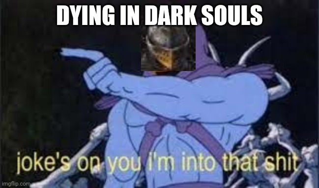 Dark souls | DYING IN DARK SOULS | image tagged in jokes on you im into that shit | made w/ Imgflip meme maker