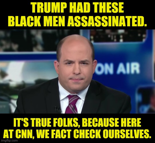 Brian Stelter | TRUMP HAD THESE BLACK MEN ASSASSINATED. IT'S TRUE FOLKS, BECAUSE HERE AT CNN, WE FACT CHECK OURSELVES. | image tagged in brian stelter | made w/ Imgflip meme maker