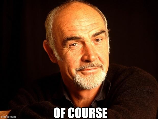 Sean Connery Of Coursh | OF COURSE | image tagged in sean connery of coursh | made w/ Imgflip meme maker