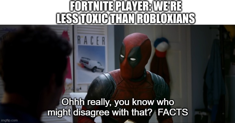 Ohhh really you know who might disagree with that FACTS | FORTNITE PLAYER: WE'RE LESS TOXIC THAN ROBLOXIANS | image tagged in ohhh really you know who might disagree with that facts | made w/ Imgflip meme maker