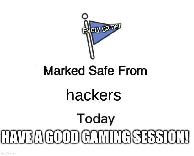 Hopefully | Every gamer; hackers; HAVE A GOOD GAMING SESSION! | image tagged in memes,marked safe from,gaming,hackers | made w/ Imgflip meme maker