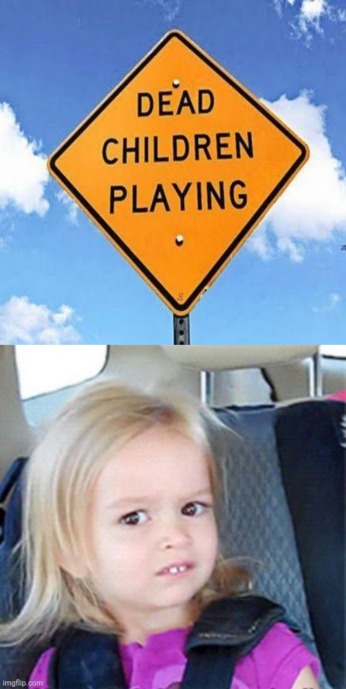 Dead children playing | image tagged in confused little girl,dead,children,playing,dark humor,memes | made w/ Imgflip meme maker